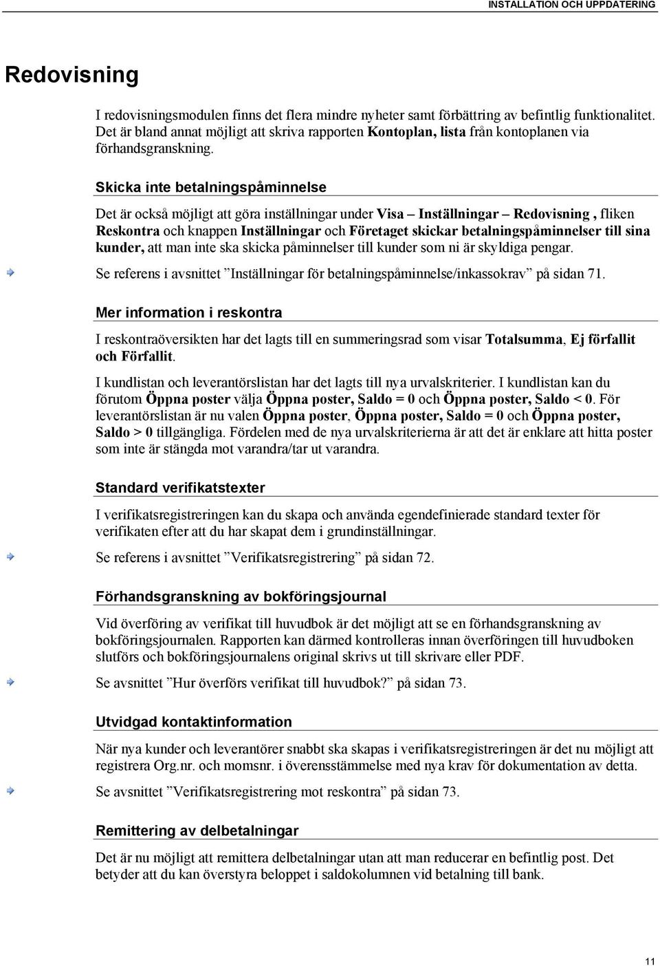 Skicka inte betalningspåminnelse Det är också möjligt att göra inställningar under Visa Inställningar Redovisning, fliken Reskontra och knappen Inställningar och Företaget skickar