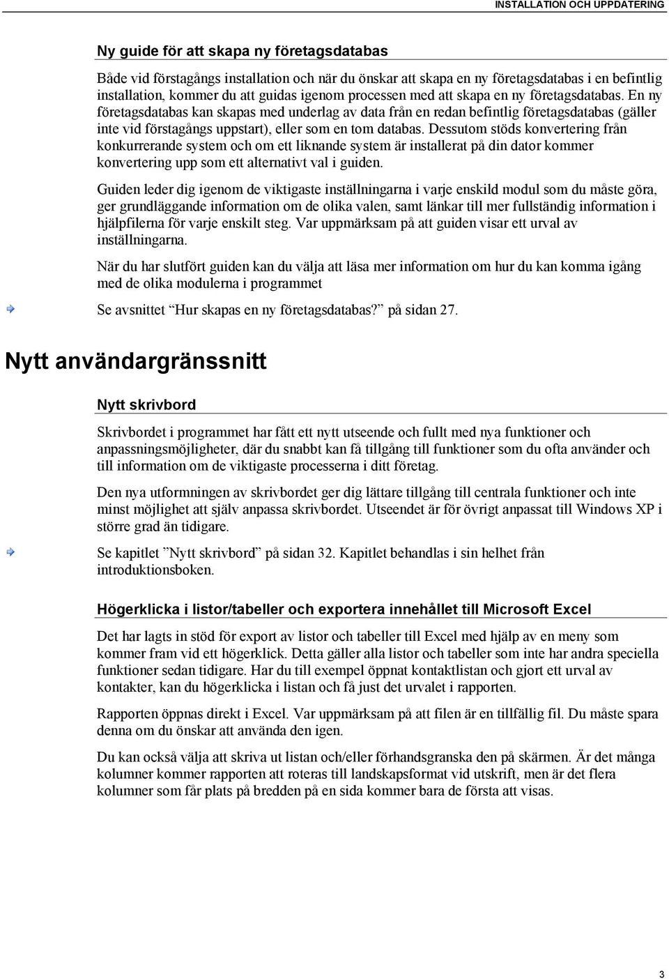 En ny företagsdatabas kan skapas med underlag av data från en redan befintlig företagsdatabas (gäller inte vid förstagångs uppstart), eller som en tom databas.