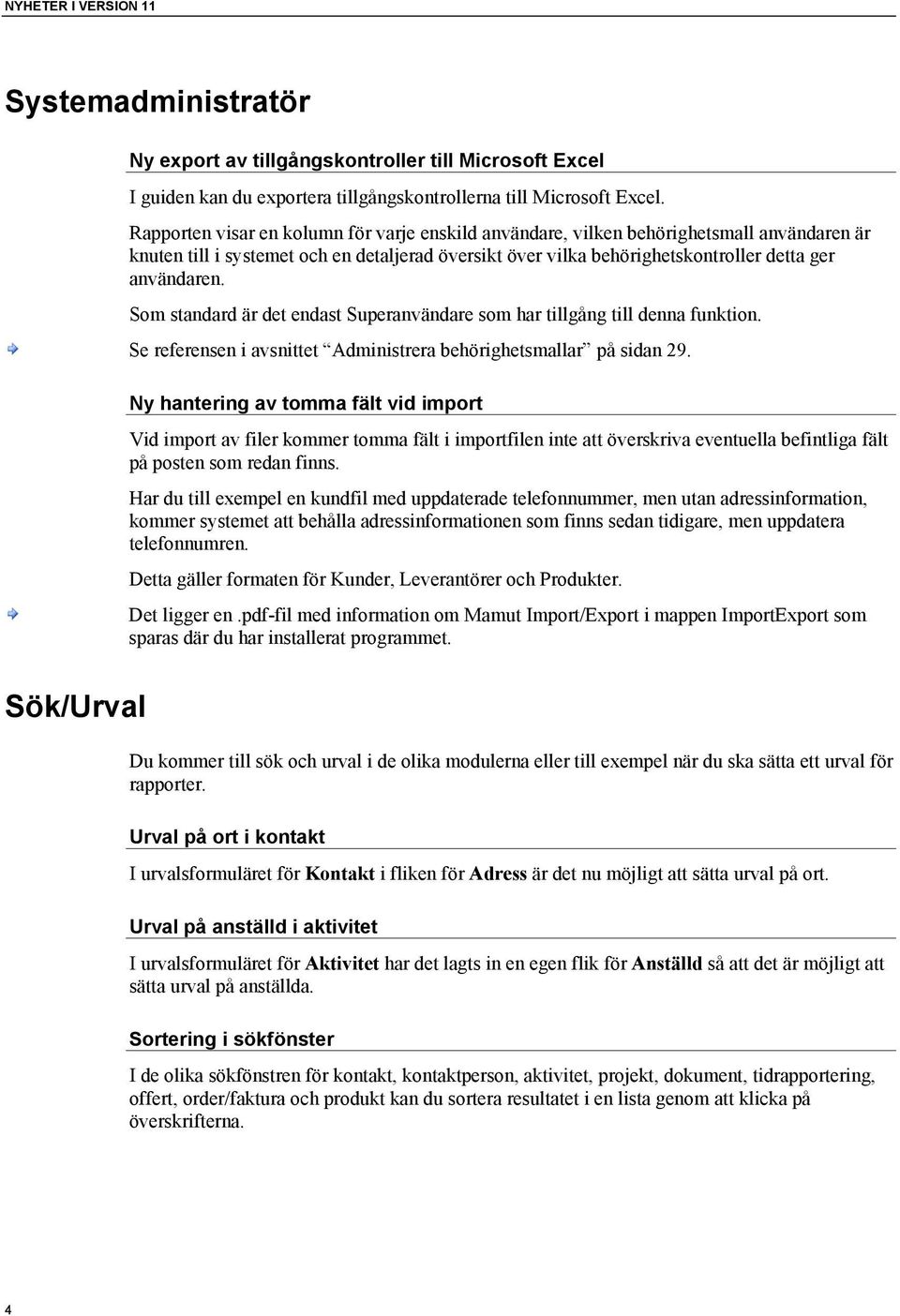 Som standard är det endast Superanvändare som har tillgång till denna funktion. Se referensen i avsnittet Administrera behörighetsmallar på sidan 29.