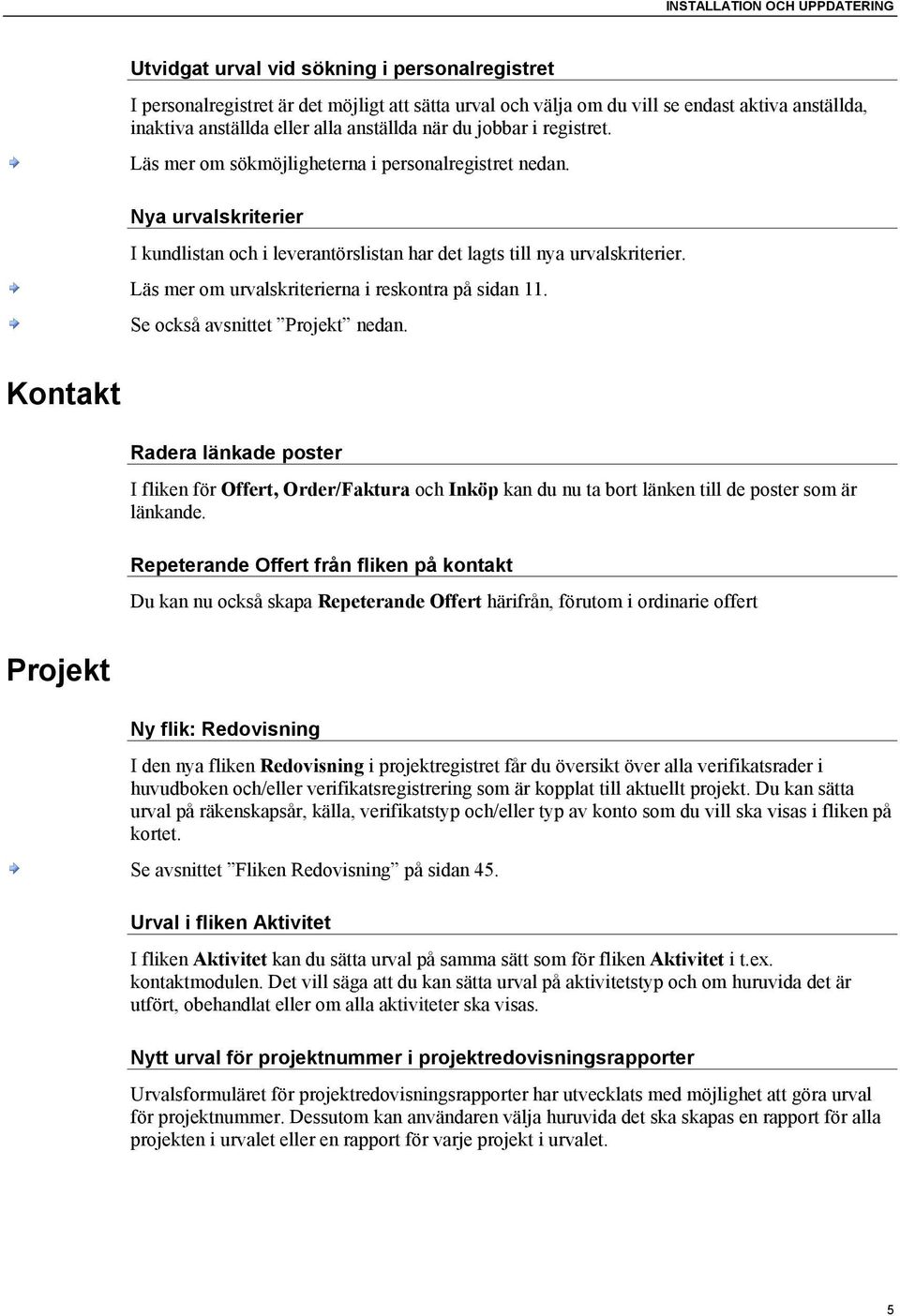 Läs mer om urvalskriterierna i reskontra på sidan 11. Se också avsnittet Projekt nedan.