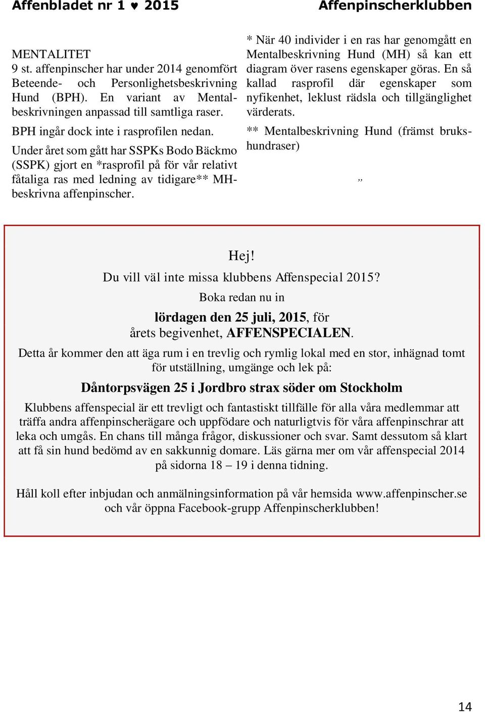 * När 40 individer i en ras har genomgått en Mentalbeskrivning Hund (MH) så kan ett diagram över rasens egenskaper göras.