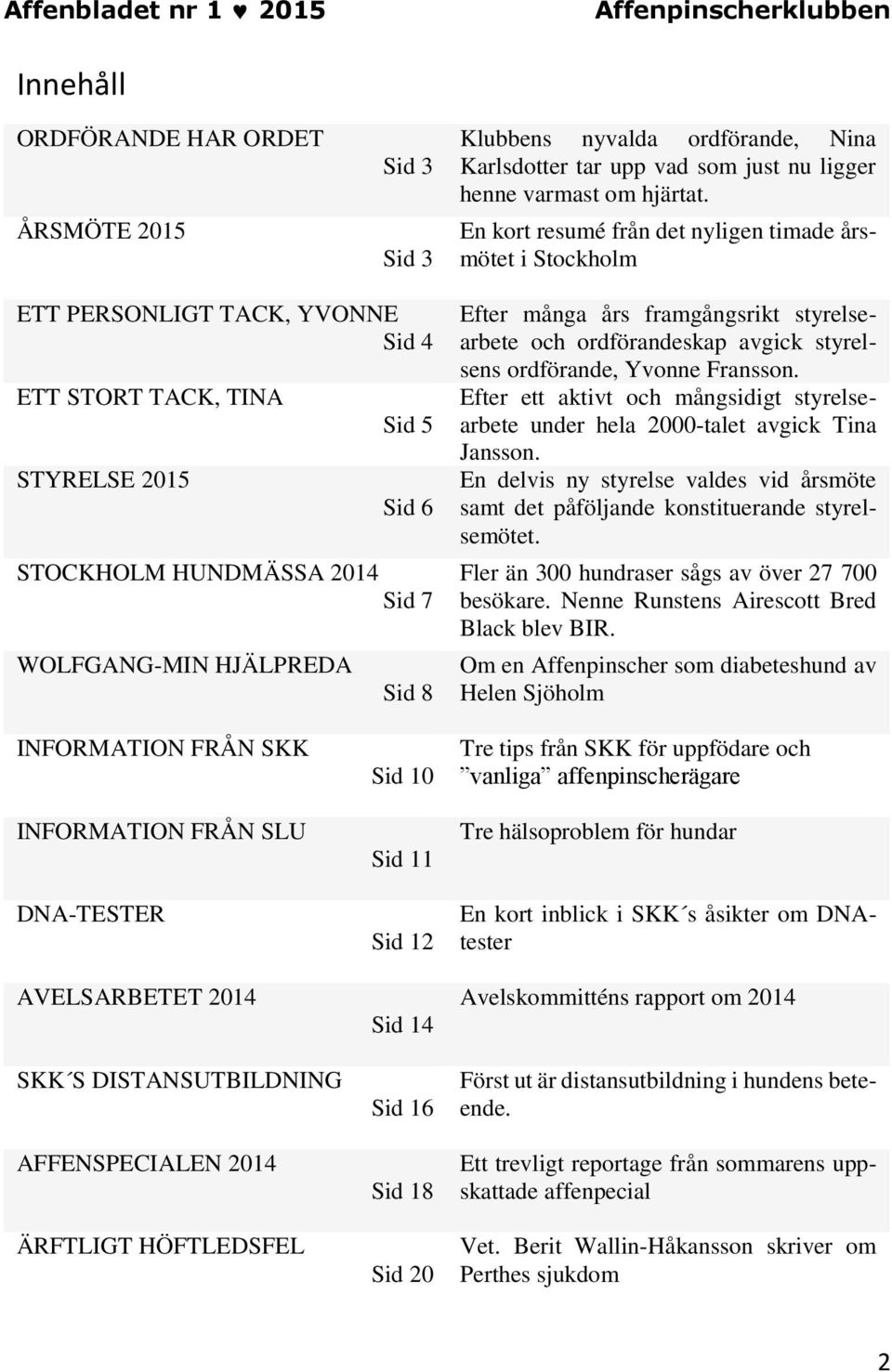 8 Efter många års framgångsrikt styrelsearbete och ordförandeskap avgick styrelsens ordförande, Yvonne Fransson.