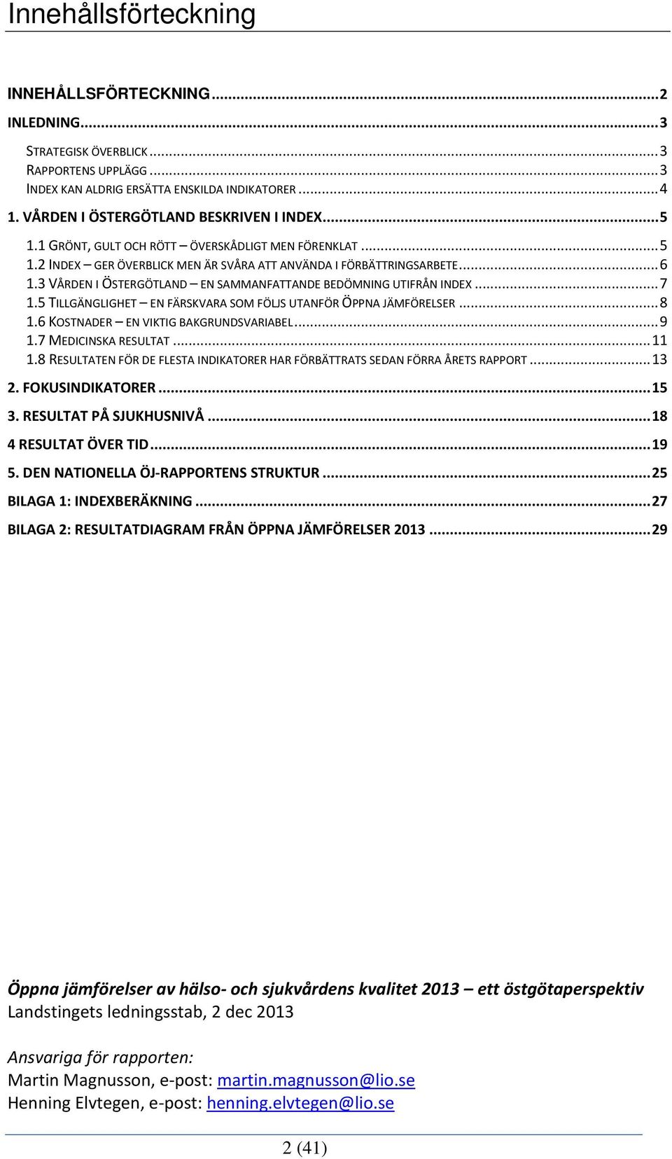 3 VÅRDEN I ÖSTERGÖTLAND EN SAMMANFATTANDE BEDÖMNING UTIFRÅN INDEX... 7 1.5 TILLGÄNGLIGHET EN FÄRSKVARA SOM FÖLJS UTANFÖR ÖPPNA JÄMFÖRELSER... 8 1.6 KOSTNADER EN VIKTIG BAKGRUNDSVARIABEL... 9 1.