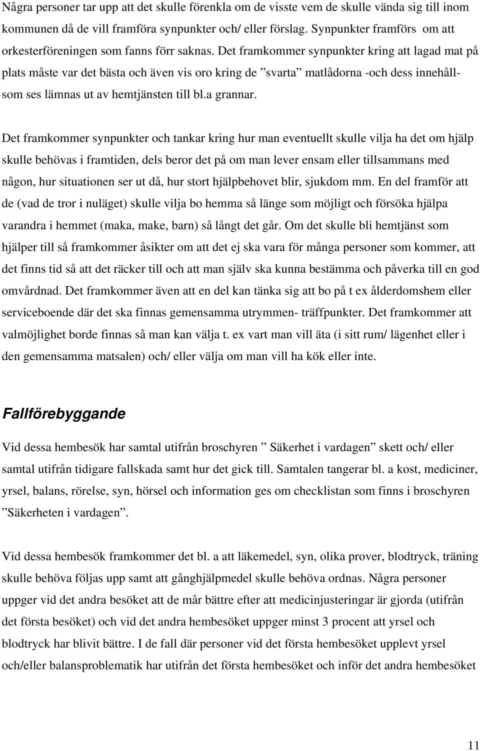 Det framkommer synpunkter kring att lagad mat på plats måste var det bästa och även vis oro kring de svarta matlådorna -och dess innehållsom ses lämnas ut av hemtjänsten till bl.a grannar.