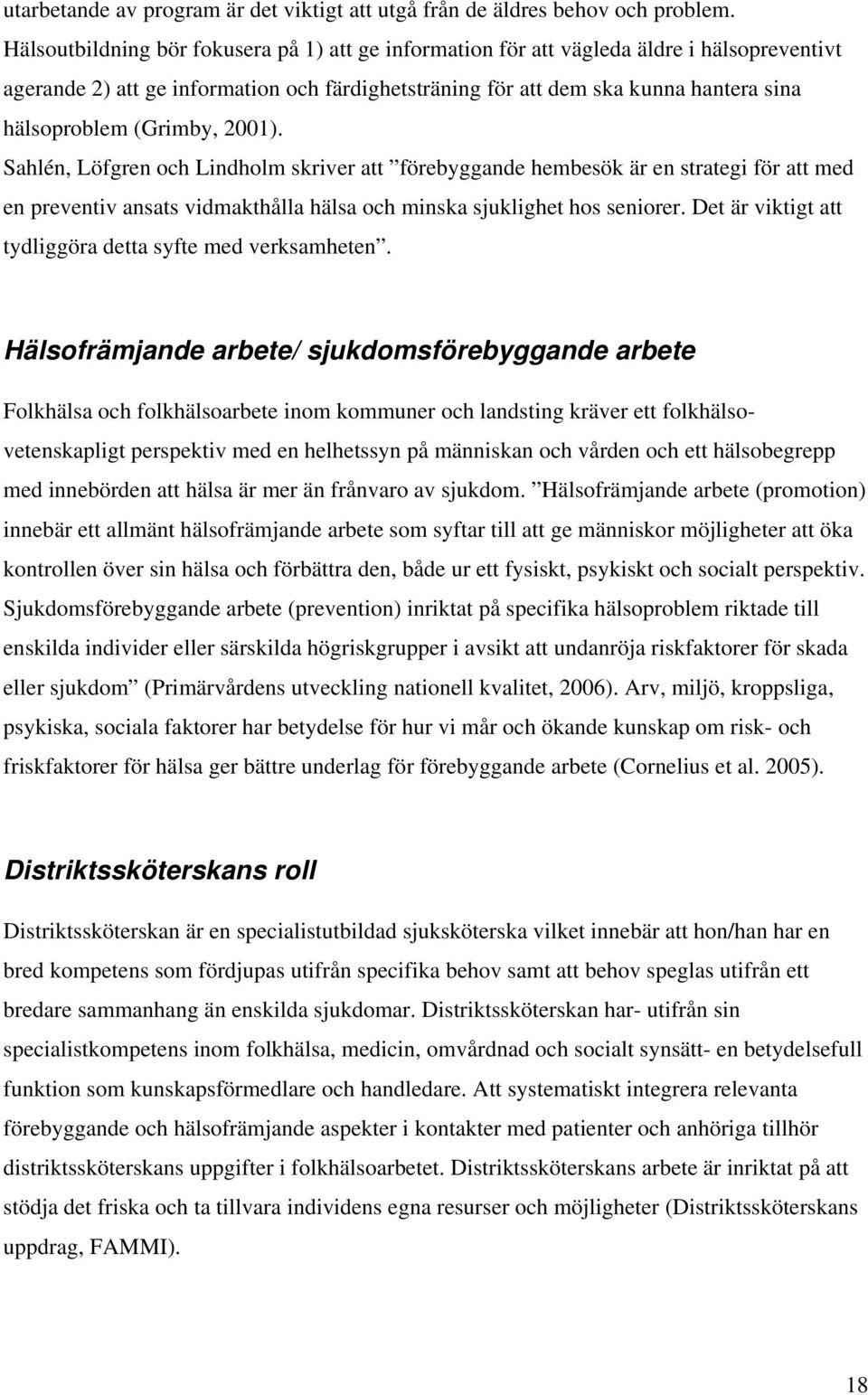 (Grimby, 2001). Sahlén, Löfgren och Lindholm skriver att förebyggande hembesök är en strategi för att med en preventiv ansats vidmakthålla hälsa och minska sjuklighet hos seniorer.