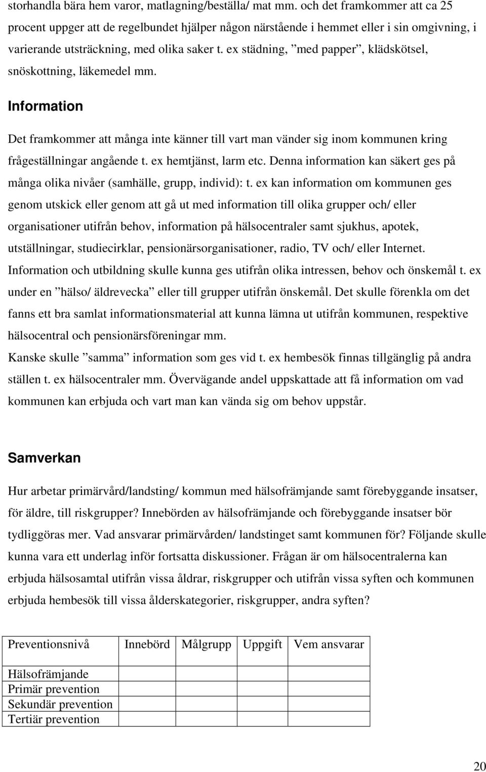 ex städning, med papper, klädskötsel, snöskottning, läkemedel mm. Information Det framkommer att många inte känner till vart man vänder sig inom kommunen kring frågeställningar angående t.