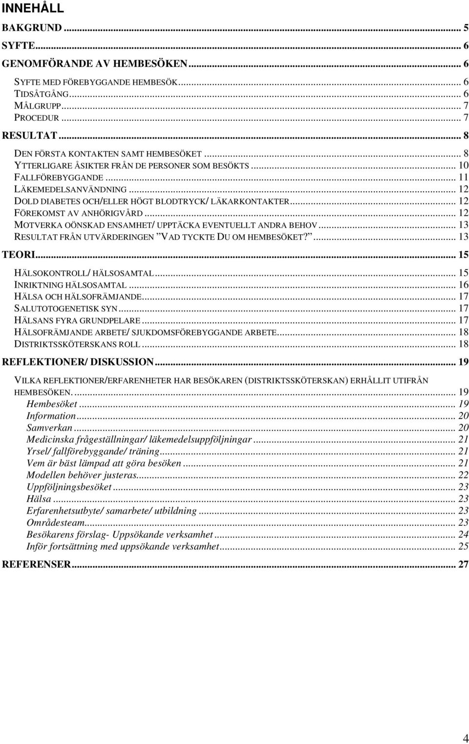 .. 12 MOTVERKA OÖNSKAD ENSAMHET/ UPPTÄCKA EVENTUELLT ANDRA BEHOV... 13 RESULTAT FRÅN UTVÄRDERINGEN VAD TYCKTE DU OM HEMBESÖKET?... 13 TEORI... 15 HÄLSOKONTROLL/ HÄLSOSAMTAL... 15 INRIKTNING HÄLSOSAMTAL.