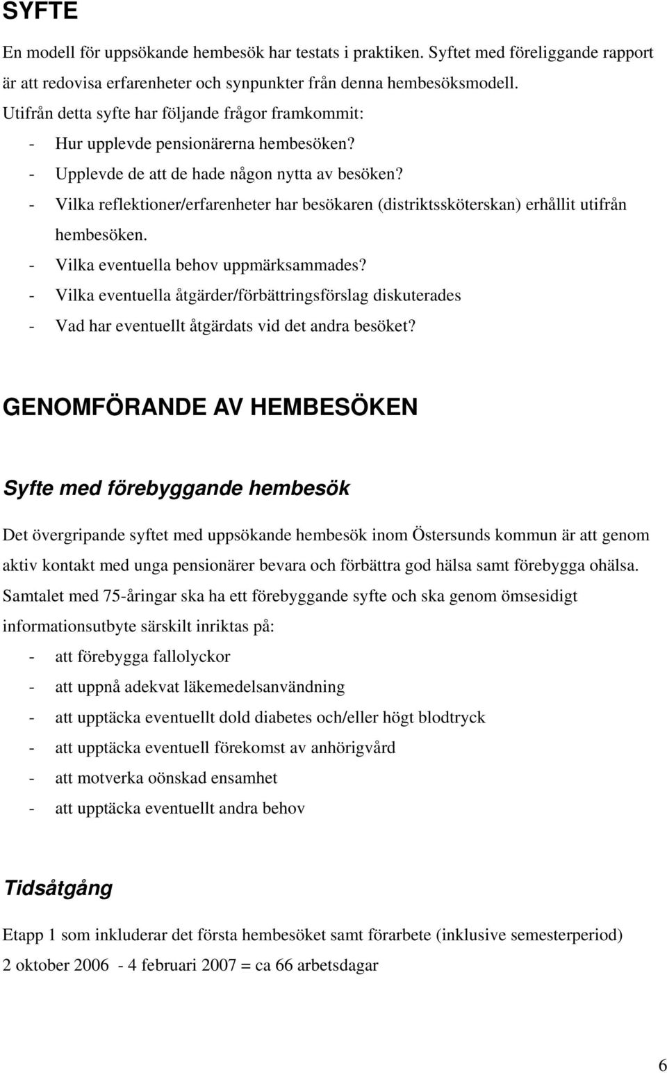 - Vilka reflektioner/erfarenheter har besökaren (distriktssköterskan) erhållit utifrån hembesöken. - Vilka eventuella behov uppmärksammades?