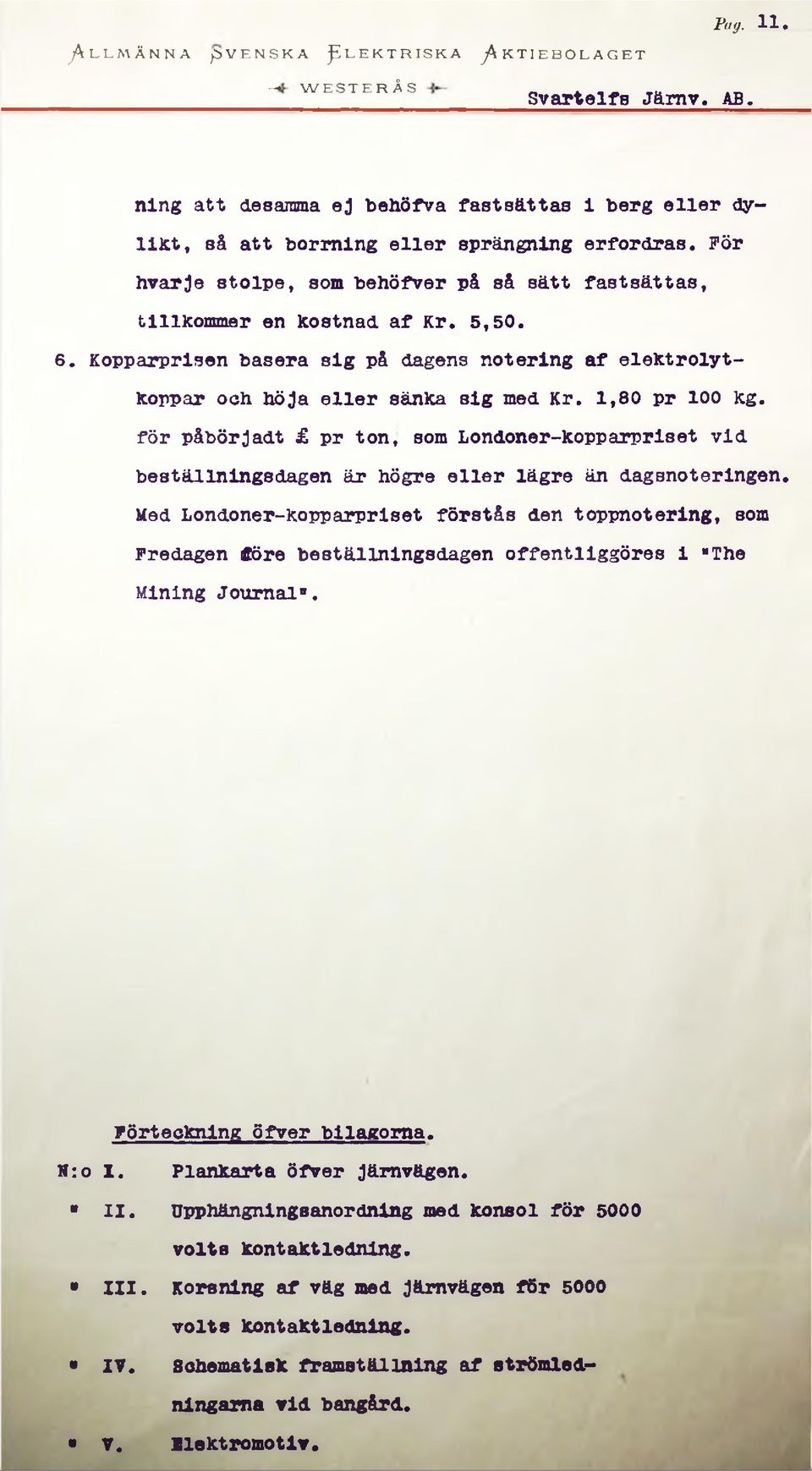 Kopparprisen basera sig på dagens notering af elektrolytkoppar och höja eller sänka sig med Kr. 1,80 pr 100 kg.