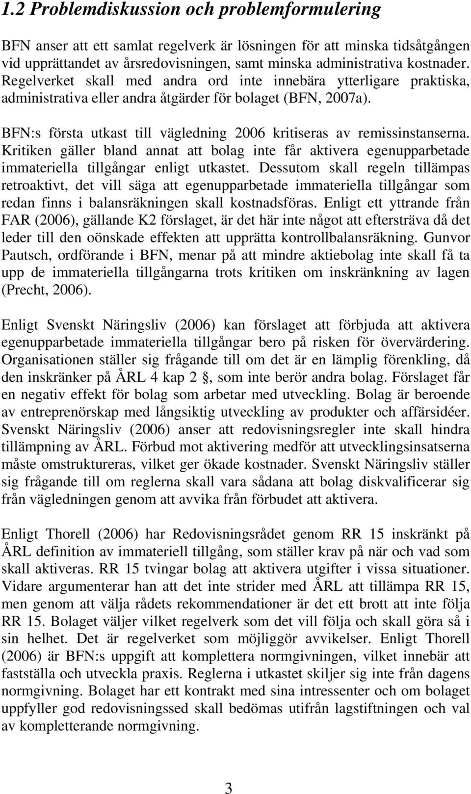 BFN:s första utkast till vägledning 2006 kritiseras av remissinstanserna. Kritiken gäller bland annat att bolag inte får aktivera egenupparbetade immateriella tillgångar enligt utkastet.