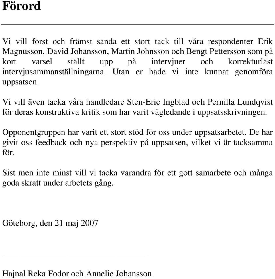 Vi vill även tacka våra handledare Sten-Eric Ingblad och Pernilla Lundqvist för deras konstruktiva kritik som har varit vägledande i uppsatsskrivningen.