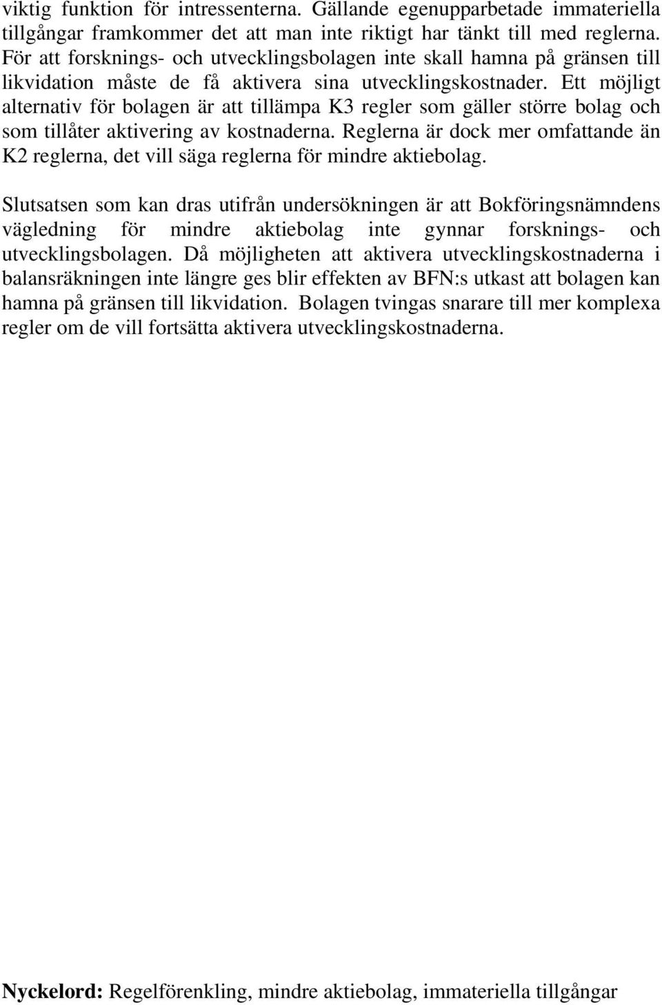 Ett möjligt alternativ för bolagen är att tillämpa K3 regler som gäller större bolag och som tillåter aktivering av kostnaderna.