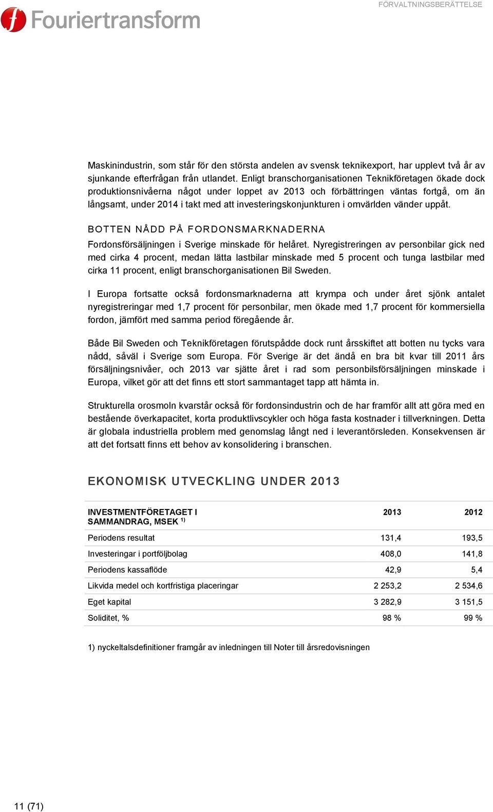 investeringskonjunkturen i omvärlden vänder uppåt. BOTTEN NÅDD PÅ FORDONSMARKNADERNA Fordonsförsäljningen i Sverige minskade för helåret.