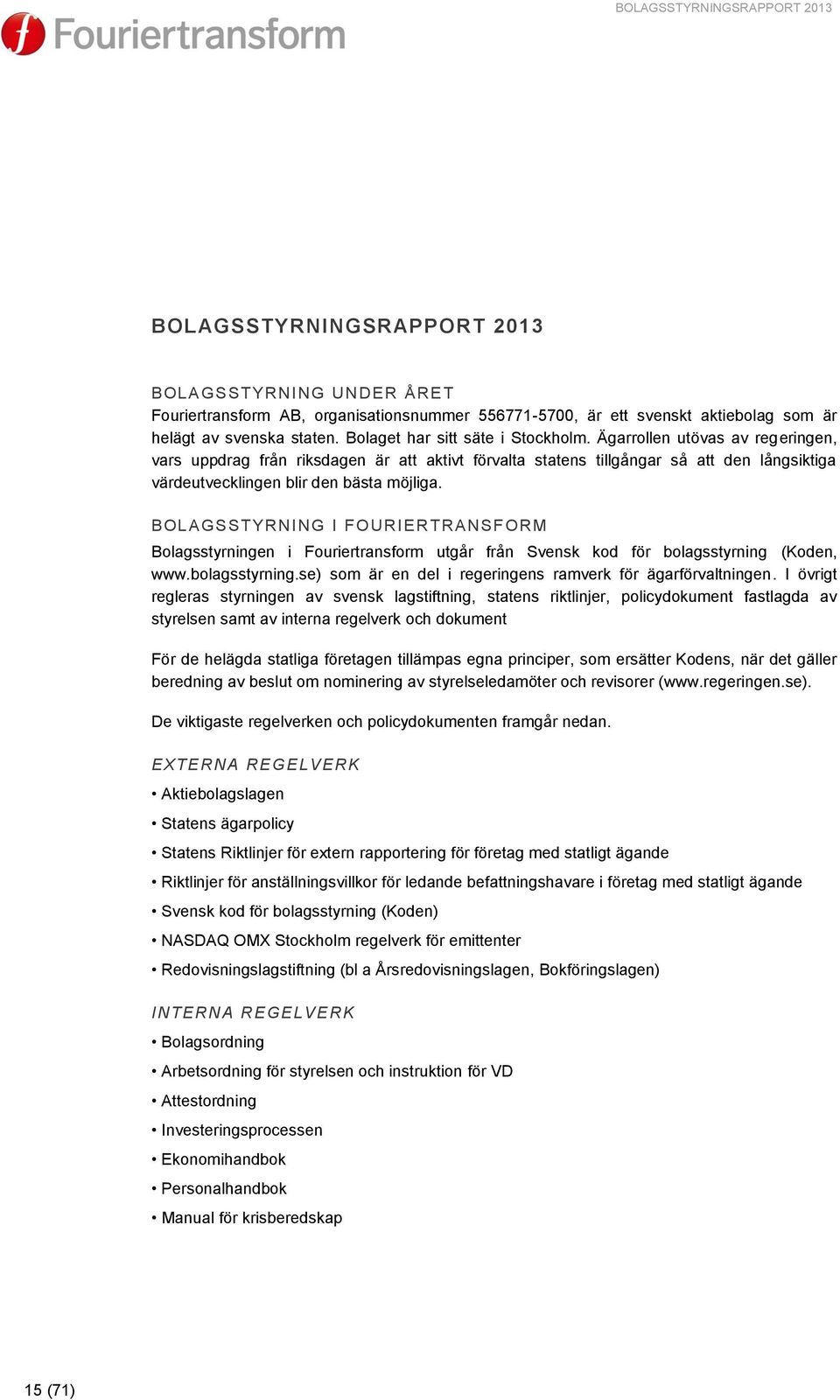 Ägarrollen utövas av regeringen, vars uppdrag från riksdagen är att aktivt förvalta statens tillgångar så att den långsiktiga värdeutvecklingen blir den bästa möjliga.