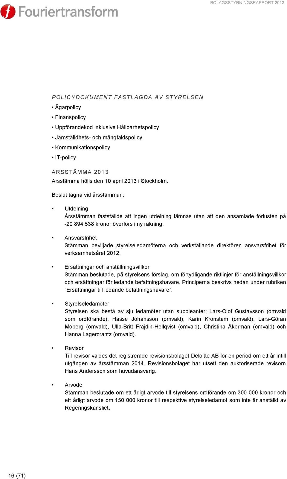 Beslut tagna vid årsstämman: Utdelning Årsstämman fastställde att ingen utdelning lämnas utan att den ansamlade förlusten på -20 894 538 kronor överförs i ny räkning.