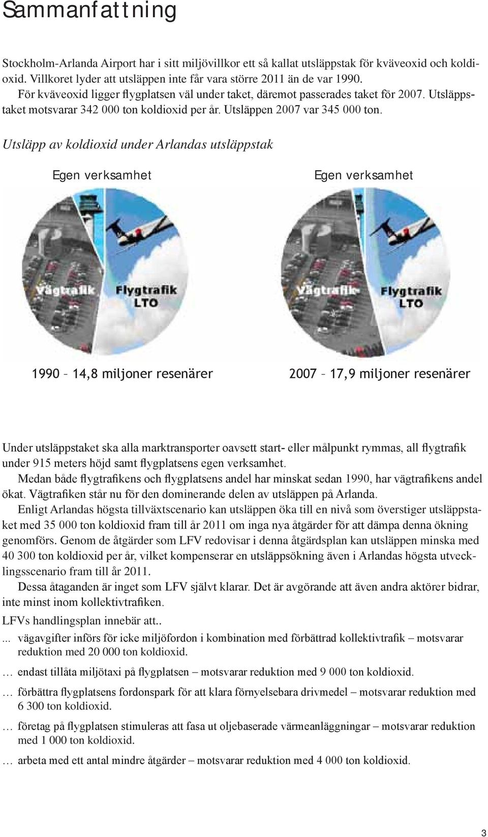 Utsläpp av koldioxid under Arlandas utsläppstak Egen verksamhet Egen verksamhet 1990 14,8 miljoner resenärer 2007 17,9 miljoner resenärer Under utsläppstaket ska alla marktransporter oavsett start-