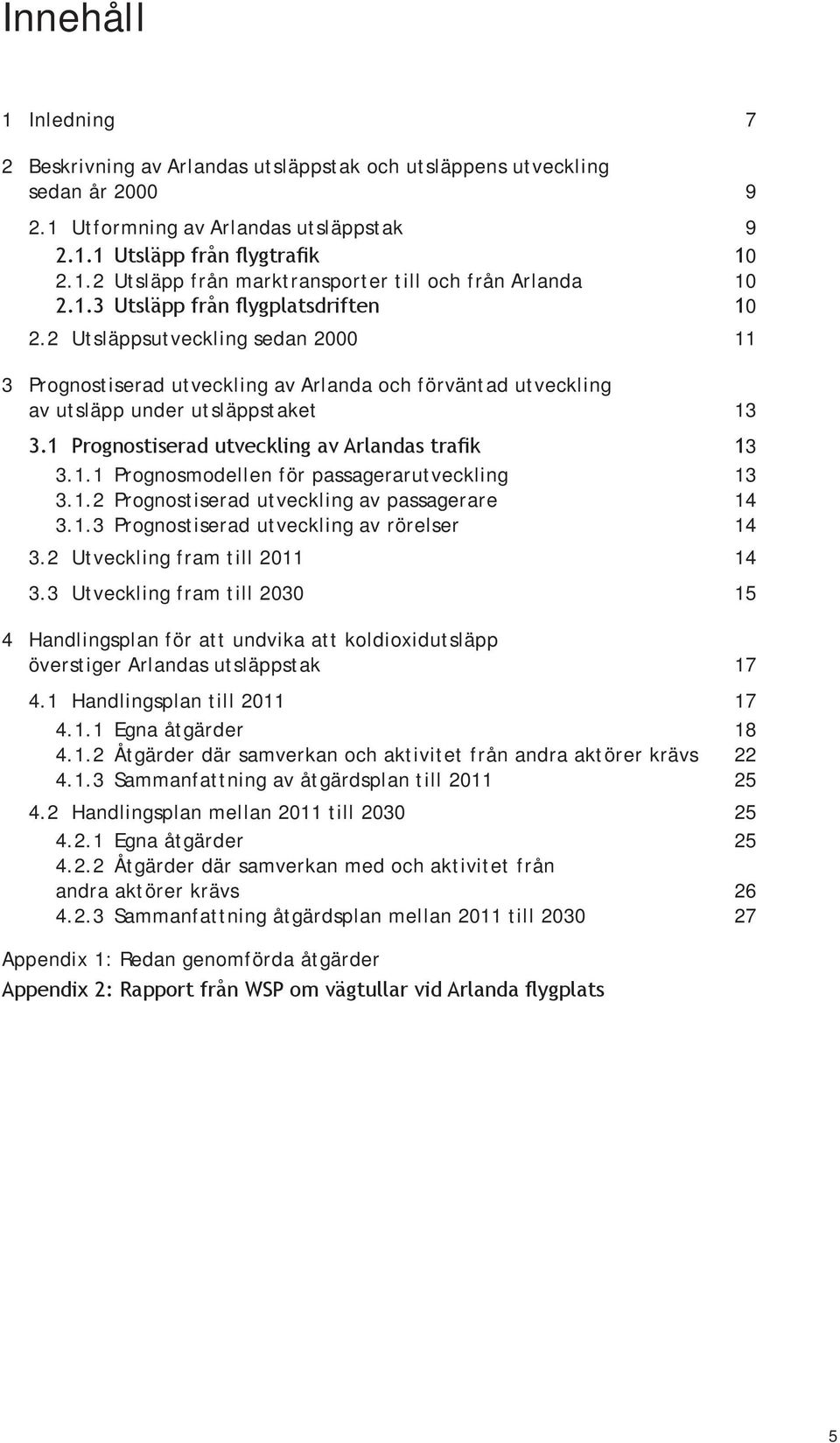 1 Prognostiserad utveckling av Arlandas trafik 13 3.1.1 Prognosmodellen för passagerarutveckling 13 3.1.2 Prognostiserad utveckling av passagerare 14 3.1.3 Prognostiserad utveckling av rörelser 14 3.