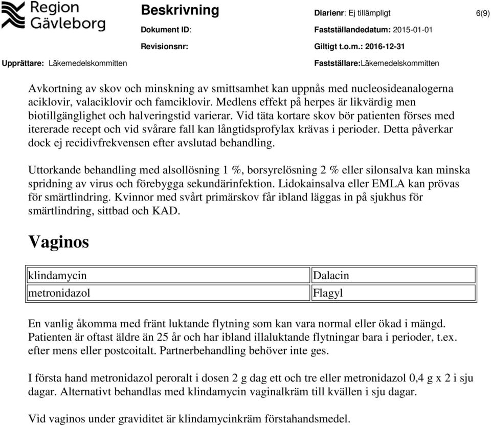 Vid täta kortare skov bör patienten förses med itererade recept och vid svårare fall kan långtidsprofylax krävas i perioder. Detta påverkar dock ej recidivfrekvensen efter avslutad behandling.