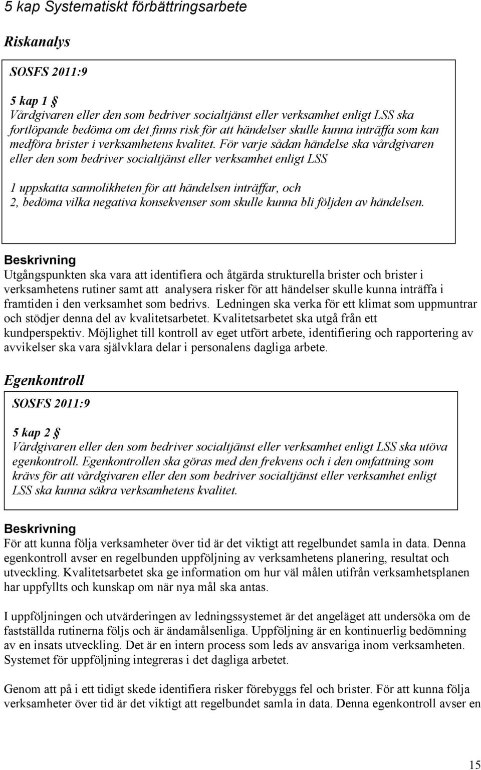 För varje sådan händelse ska vårdgivaren eller den som bedriver socialtjänst eller verksamhet enligt LSS 1 uppskatta sannolikheten för att händelsen inträffar, och 2, bedöma vilka negativa