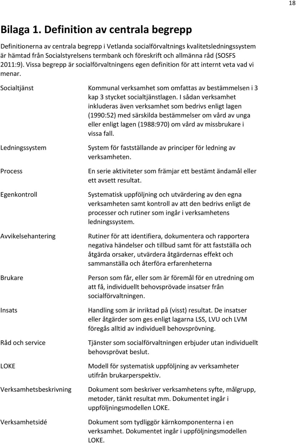 2011:9). Vissa begrepp är socialförvaltningens egen definition för att internt veta vad vi menar. Socialtjänst Kommunal verksamhet som omfattas av bestämmelsen i 3 kap 3 stycket socialtjänstlagen.