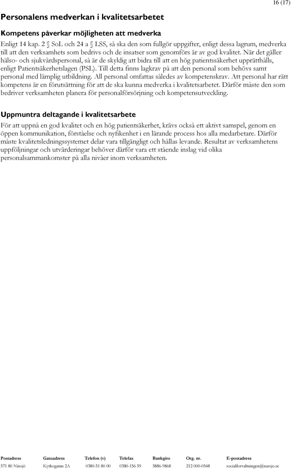 När det gäller hälso- och sjukvårdspersonal, så är de skyldig att bidra till att en hög patientssäkerhet upprätthålls, enligt Patientsäkerhetslagen (PSL).