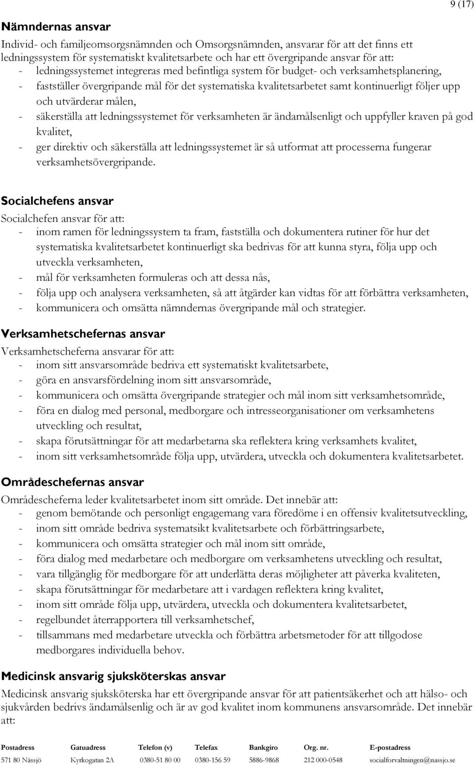 utvärderar målen, - säkerställa att ledningssystemet för verksamheten är ändamålsenligt och uppfyller kraven på god kvalitet, - ger direktiv och säkerställa att ledningssystemet är så utformat att