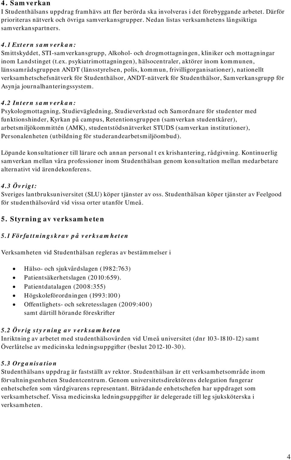 psykiatrimottagningen), hälsocentraler, aktörer inom kommunen, länssamrådsgruppen ANDT (länsstyrelsen, polis, kommun, frivilligorganisationer), nationellt verksamhetschefsnätverk för Studenthälsor,