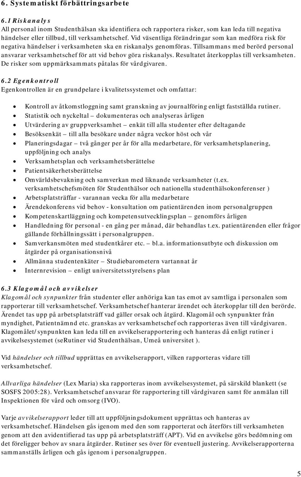 Tillsammans med berörd personal ansvarar verksamhetschef för att vid behov göra riskanalys. Resultatet återkopplas till verksamheten. De risker som uppmärksammats påtalas för vårdgivaren. 6.