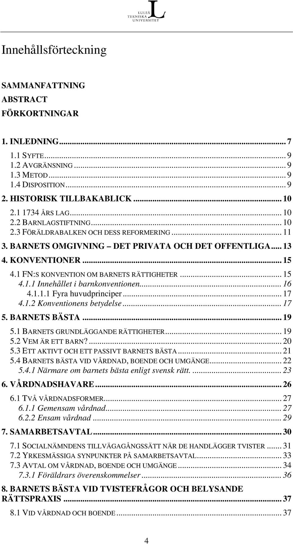 1 FN:S KONVENTION OM BARNETS RÄTTIGHETER... 15 4.1.1 Innehållet i barnkonventionen... 16 4.1.1.1 Fyra huvudprinciper... 17 4.1.2 Konventionens betydelse... 17 5. BARNETS BÄSTA... 19 5.