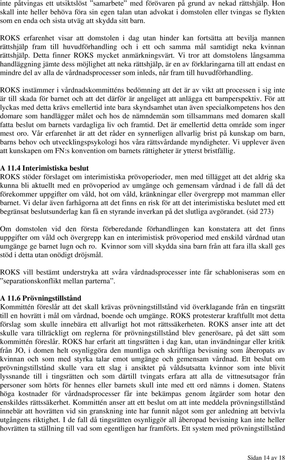 ROKS erfarenhet visar att domstolen i dag utan hinder kan fortsätta att bevilja mannen rättshjälp fram till huvudförhandling och i ett och samma mål samtidigt neka kvinnan rättshjälp.