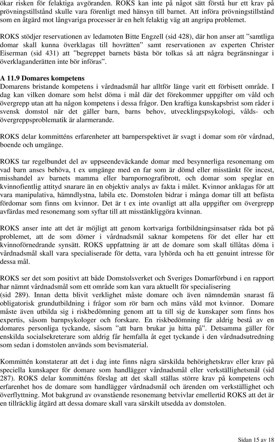 ROKS stödjer reservationen av ledamoten Bitte Engzell (sid 428), där hon anser att samtliga domar skall kunna överklagas till hovrätten samt reservationen av experten Christer Eiserman (sid 431) att