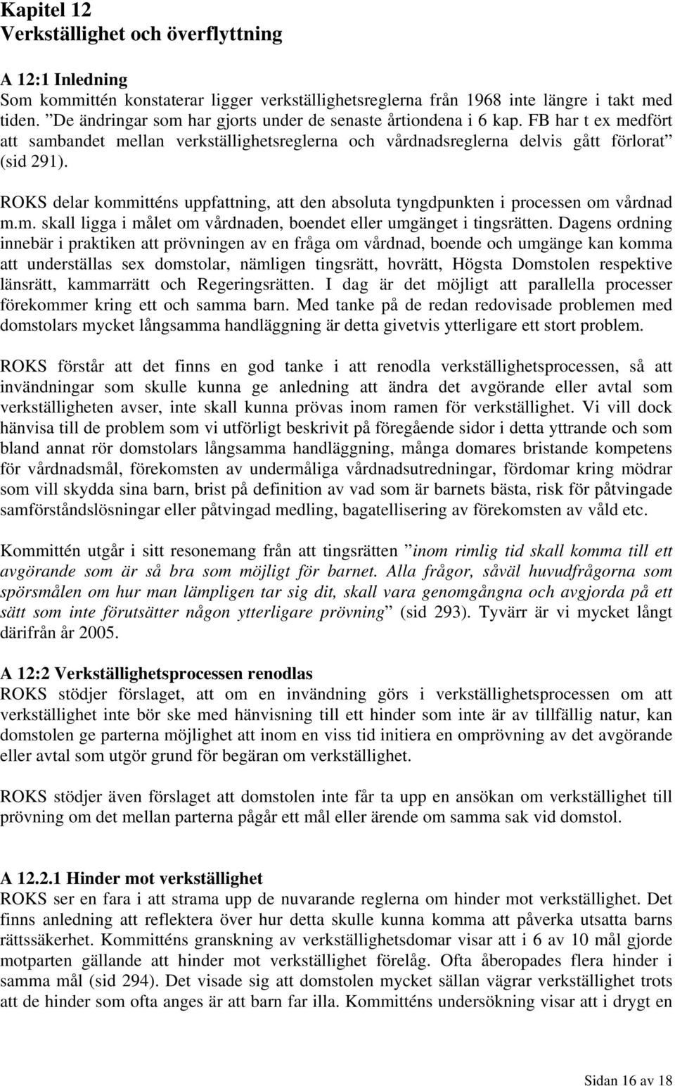 ROKS delar kommitténs uppfattning, att den absoluta tyngdpunkten i processen om vårdnad m.m. skall ligga i målet om vårdnaden, boendet eller umgänget i tingsrätten.