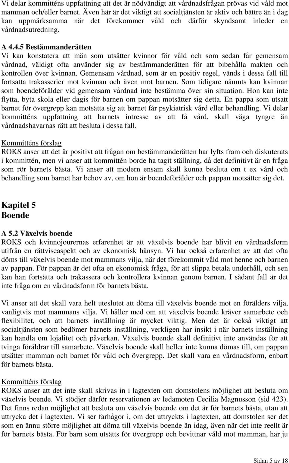 4.5 Bestämmanderätten Vi kan konstatera att män som utsätter kvinnor för våld och som sedan får gemensam vårdnad, väldigt ofta använder sig av bestämmanderätten för att bibehålla makten och