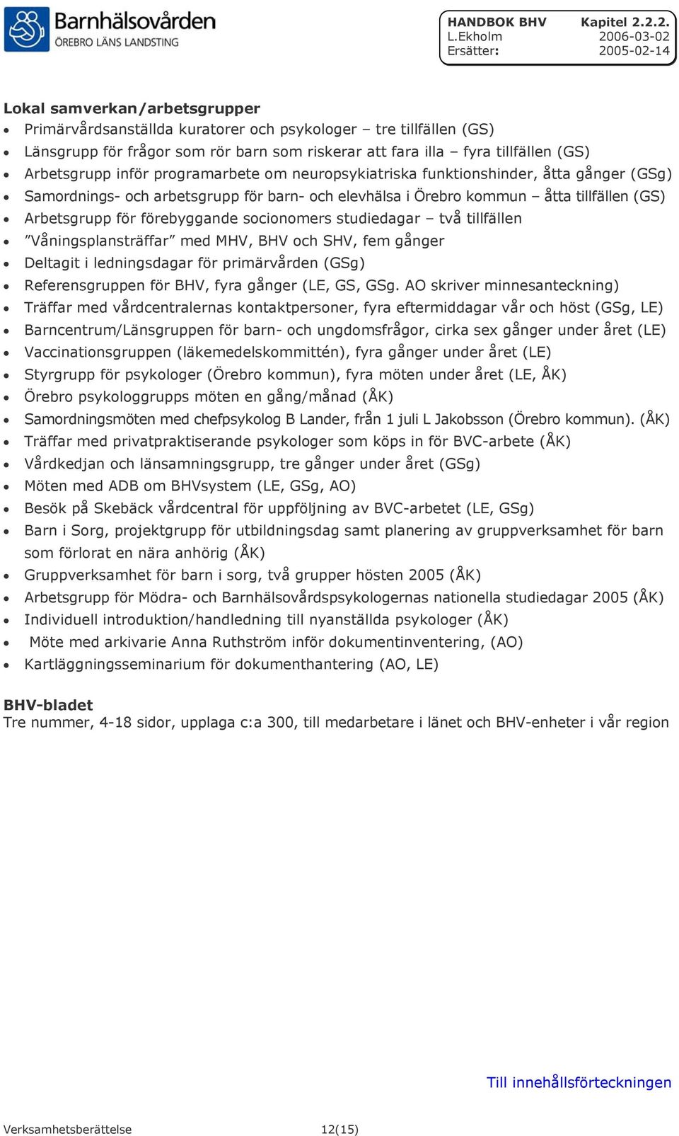 socionomers studiedagar två tillfällen Våningsplansträffar med MHV, BHV och SHV, fem gånger Deltagit i ledningsdagar för primärvården (GSg) Referensgruppen för BHV, fyra gånger (LE, GS, GSg.