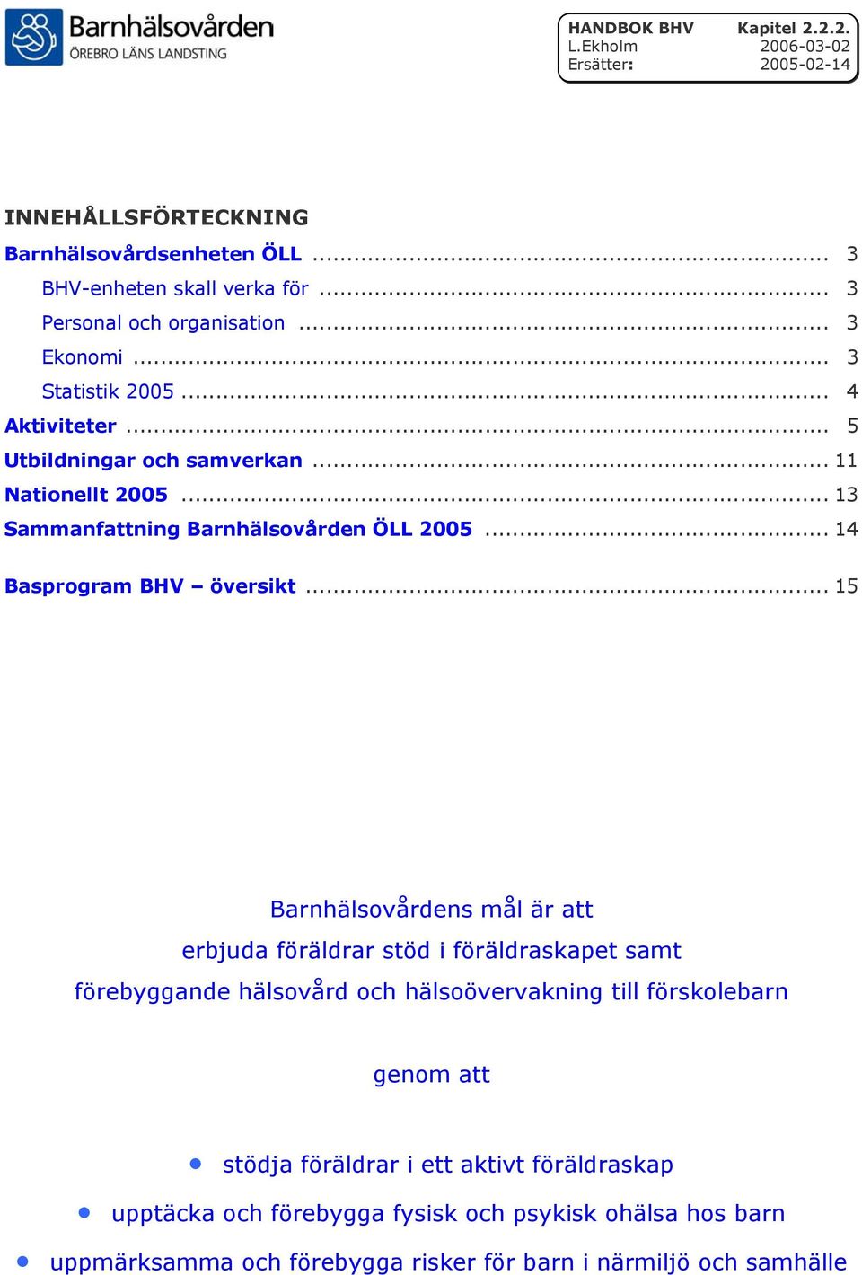 .. 15 Barnhälsovårdens mål är att erbjuda föräldrar stöd i föräldraskapet samt förebyggande hälsovård och hälsoövervakning till förskolebarn genom att