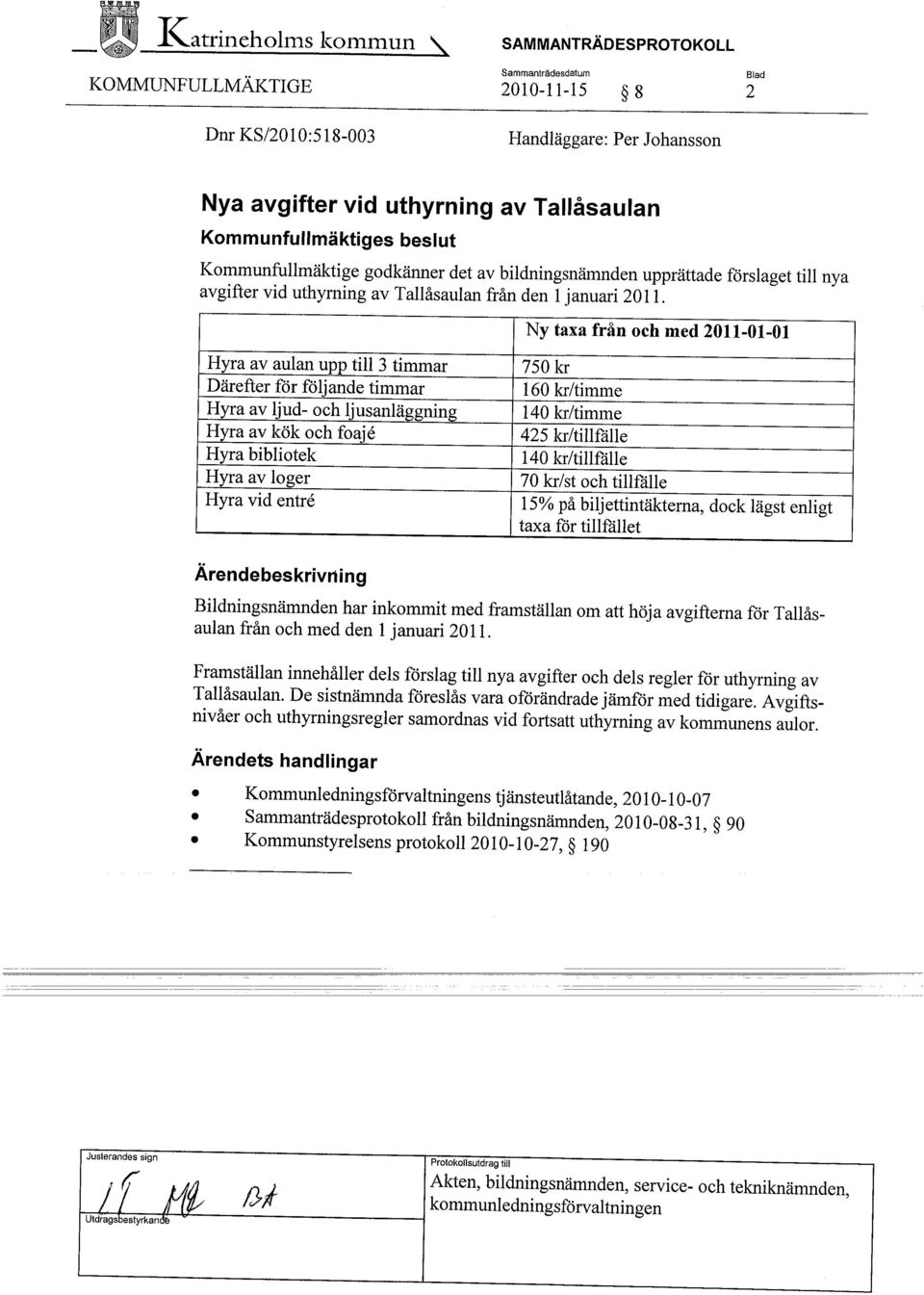 Ny taxa från och med 2011-01-01 Hyra av aulan upp til 3 timmar 750 kr Därefter för följande timmar 160 kr/timme Hyra av ljud- och ljusanläggning 140 kr/timme Hyra av kök och foajé 425 kr/tilfålle