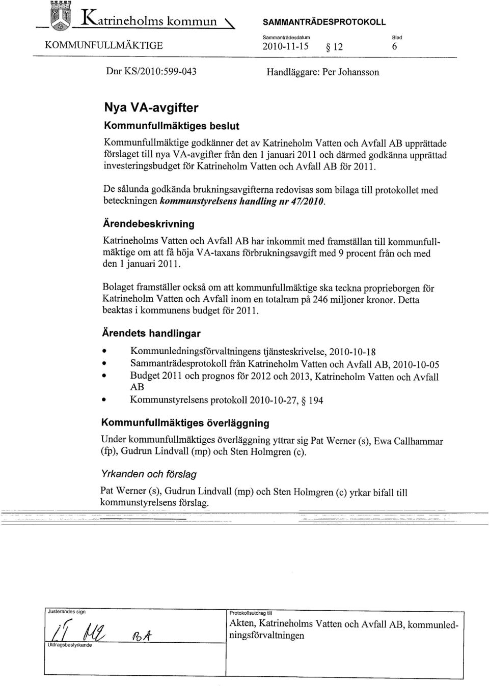 De sålunda godkända brukningsavgifterna redovisas som bilaga til protokollet med beteckningen kommunstyrelsens handling nr 47/2010.