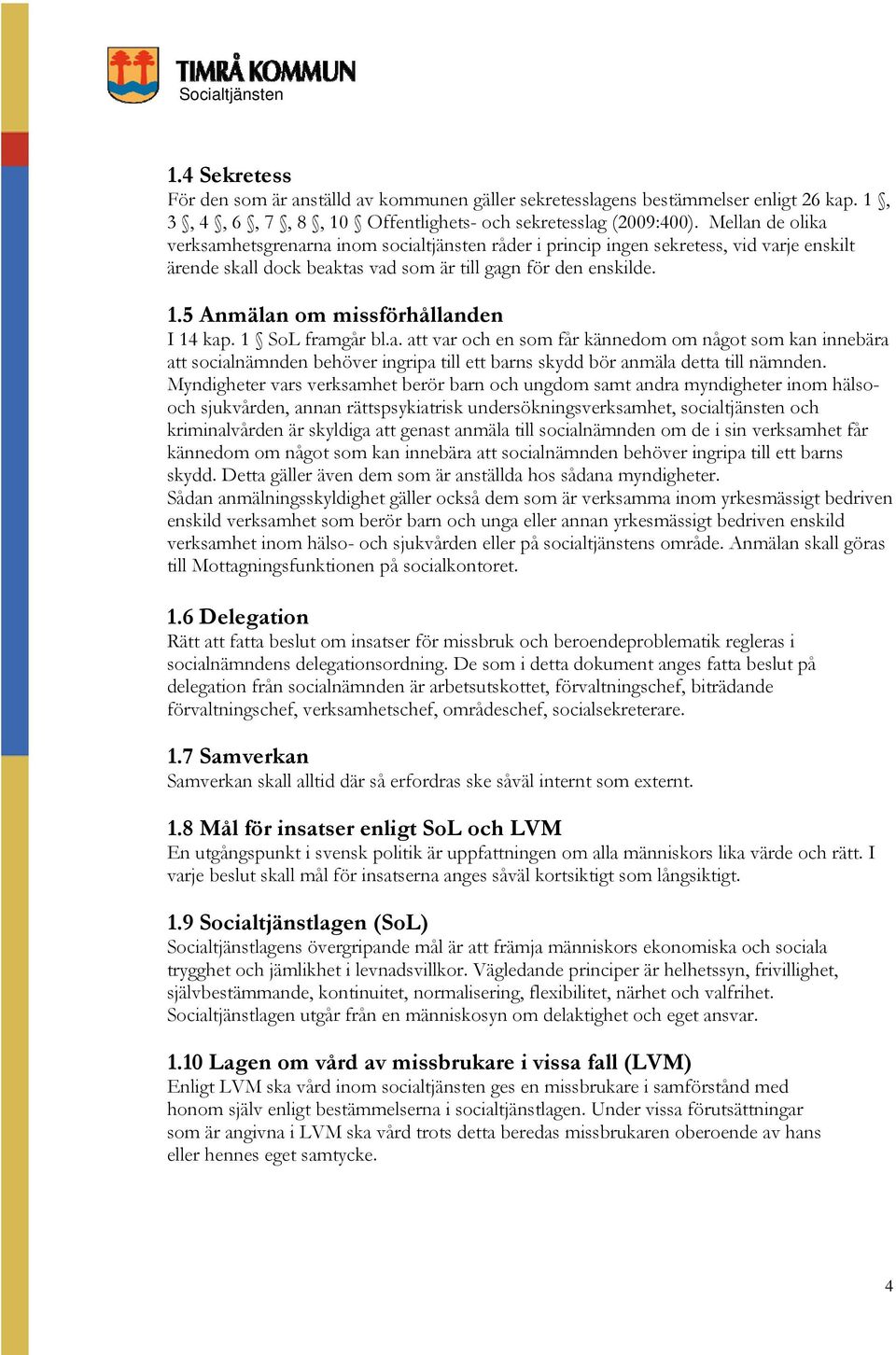 5 Anmälan om missförhållanden I 14 kap. 1 SoL framgår bl.a. att var och en som får kännedom om något som kan innebära att socialnämnden behöver ingripa till ett barns skydd bör anmäla detta till nämnden.