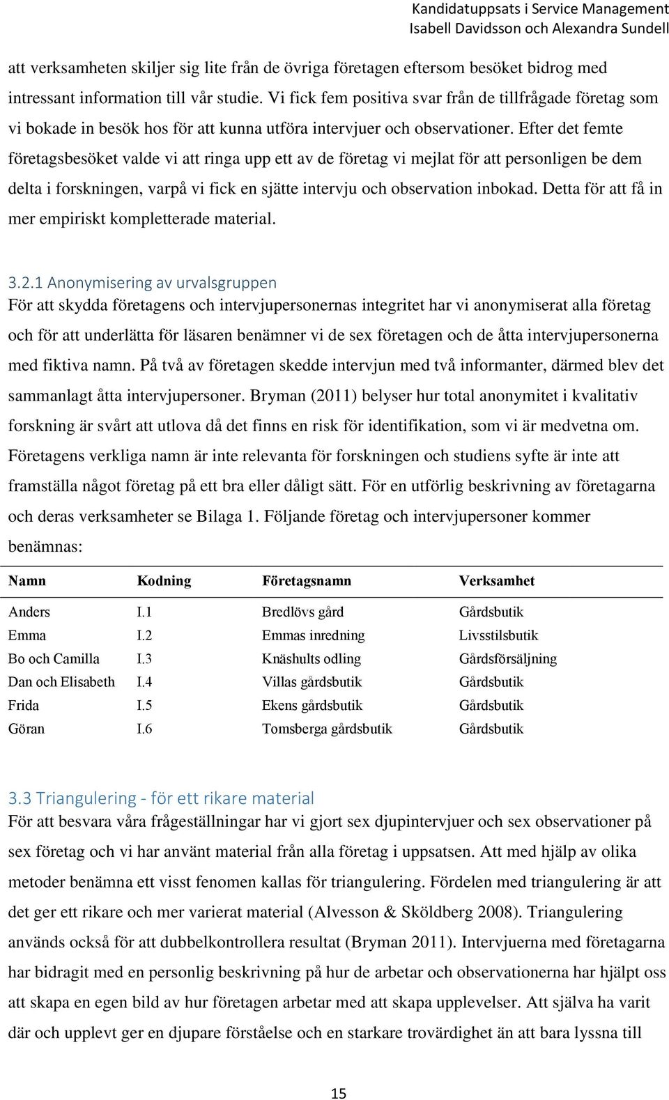 Efter det femte företagsbesöket valde vi att ringa upp ett av de företag vi mejlat för att personligen be dem delta i forskningen, varpå vi fick en sjätte intervju och observation inbokad.