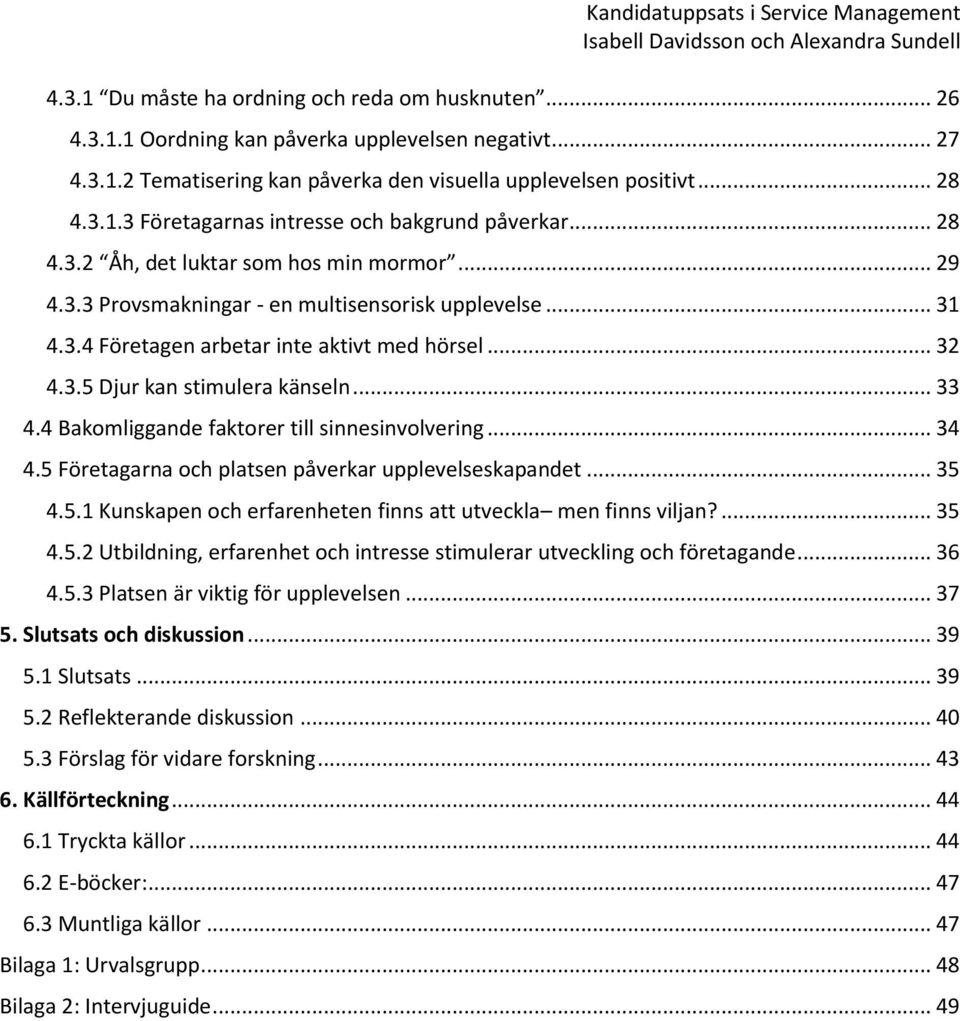 .. 33 4.4 Bakomliggande faktorer till sinnesinvolvering... 34 4.5 Företagarna och platsen påverkar upplevelseskapandet... 35 4.5.1 Kunskapen och erfarenheten finns att utveckla men finns viljan?... 35 4.5.2 Utbildning, erfarenhet och intresse stimulerar utveckling och företagande.