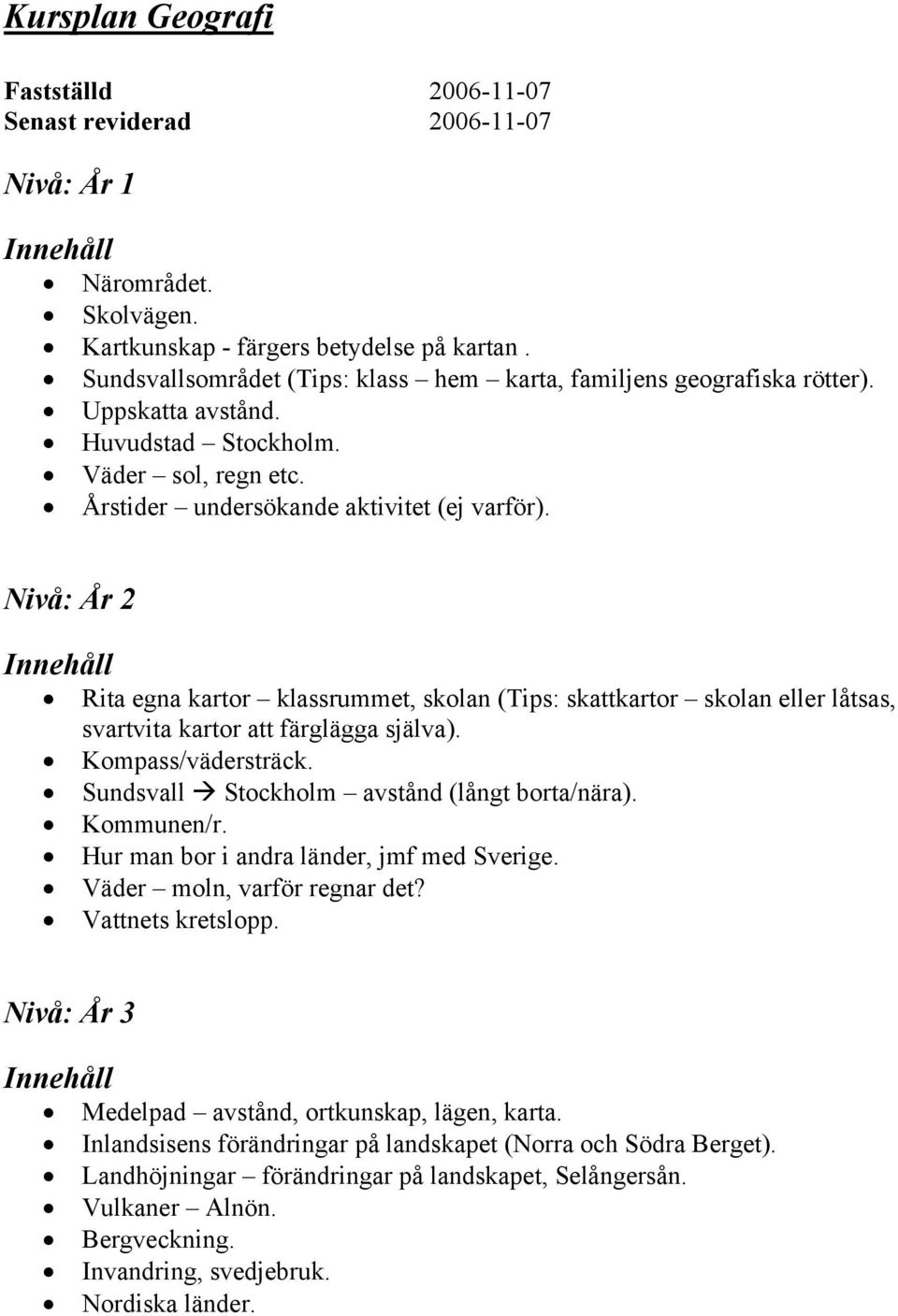 Nivå: År 2 Rita egna kartor klassrummet, skolan (Tips: skattkartor skolan eller låtsas, svartvita kartor att färglägga själva). Kompass/vädersträck. Sundsvall Stockholm avstånd (långt borta/nära).