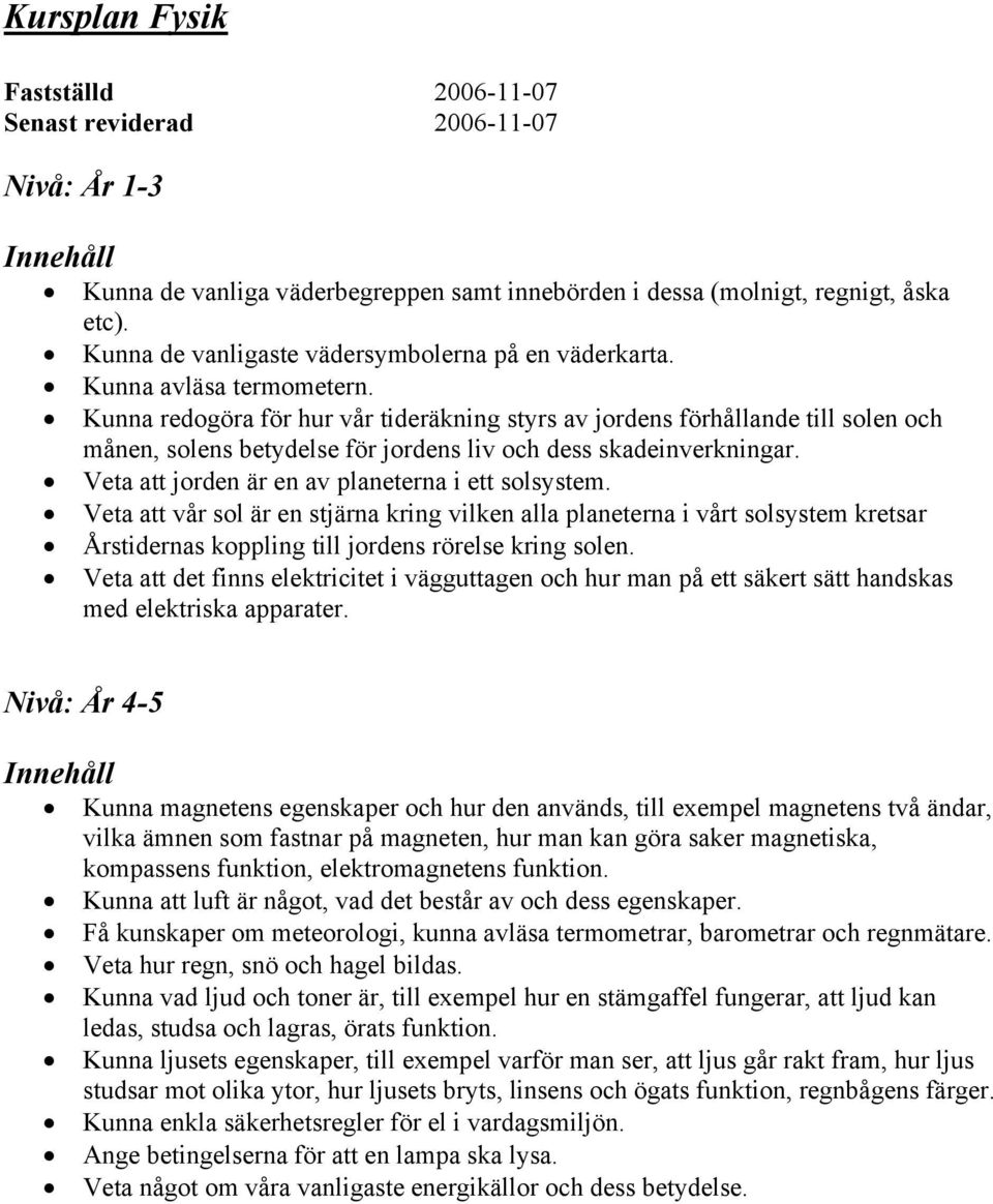 Kunna redogöra för hur vår tideräkning styrs av jordens förhållande till solen och månen, solens betydelse för jordens liv och dess skadeinverkningar.