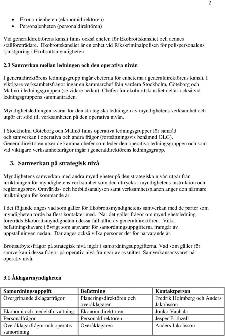 3 Samverkan mellan ledningen och den operativa nivån I generaldirektörens ledningsgrupp ingår cheferna för enheterna i generaldirektörens kansli.