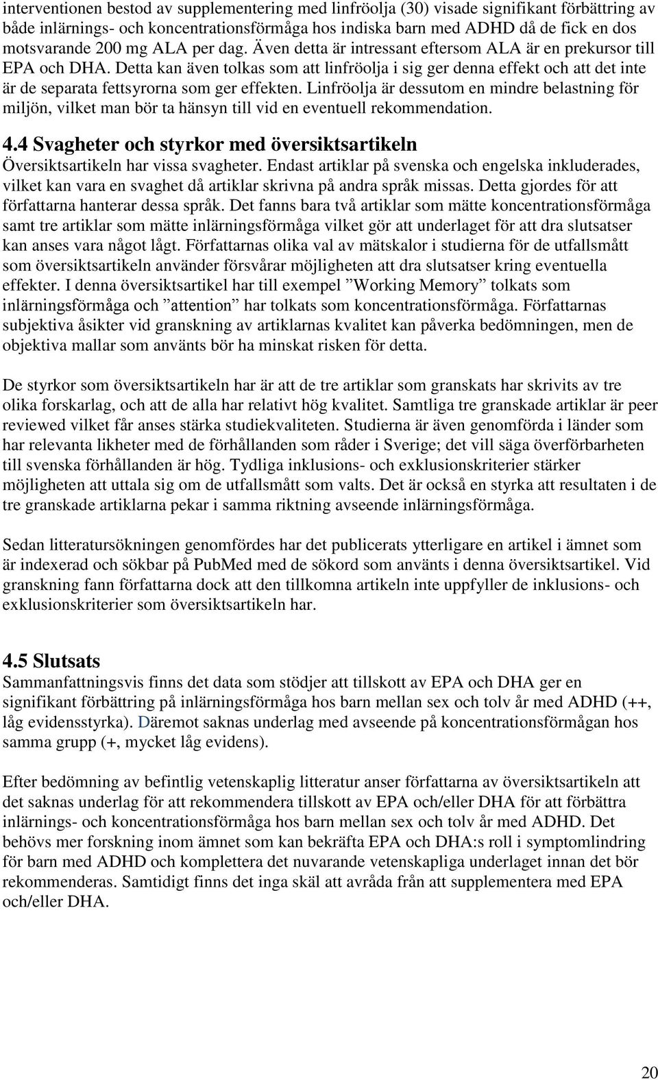 Detta kan även tolkas som att linfröolja i sig ger denna effekt och att det inte är de separata fettsyrorna som ger effekten.