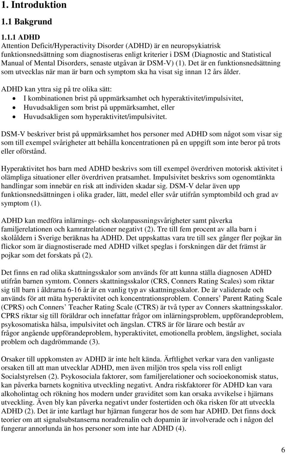 ADHD kan yttra sig på tre olika sätt: I kombinationen brist på uppmärksamhet och hyperaktivitet/impulsivitet, Huvudsakligen som brist på uppmärksamhet, eller Huvudsakligen som