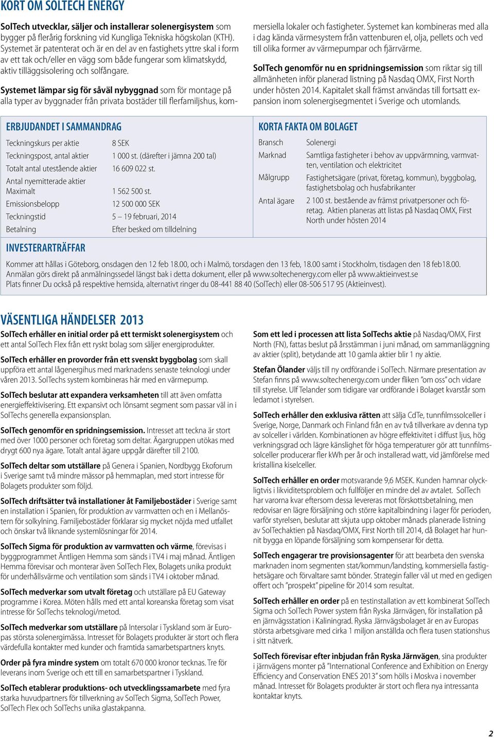 ERBJUDANDET I SAMMANDRAG Teckningskurs per aktie 8 SEK Teckningspost, antal aktier 1 000 st. (därefter i jämna 200 tal) Totalt antal utestående aktier 16 609 022 st.