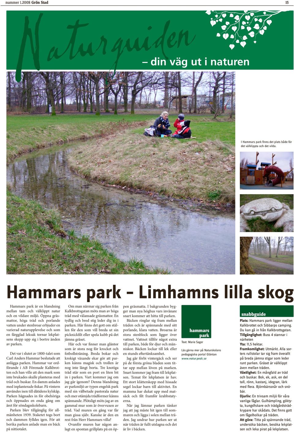 Öppna gräsmattor, höga träd och porlande vatten under stenbroar erbjuder en varierad naturupplevelse och som en färgglad leksak tornar lekplatsens skepp upp sig i bortre änden av parken.