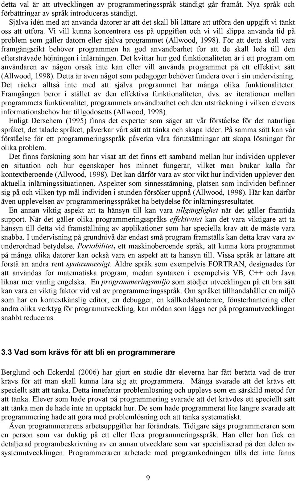 Vi vill kunna koncentrera oss på uppgiften och vi vill slippa använda tid på problem som gäller datorn eller själva programmet (Allwood, 1998).