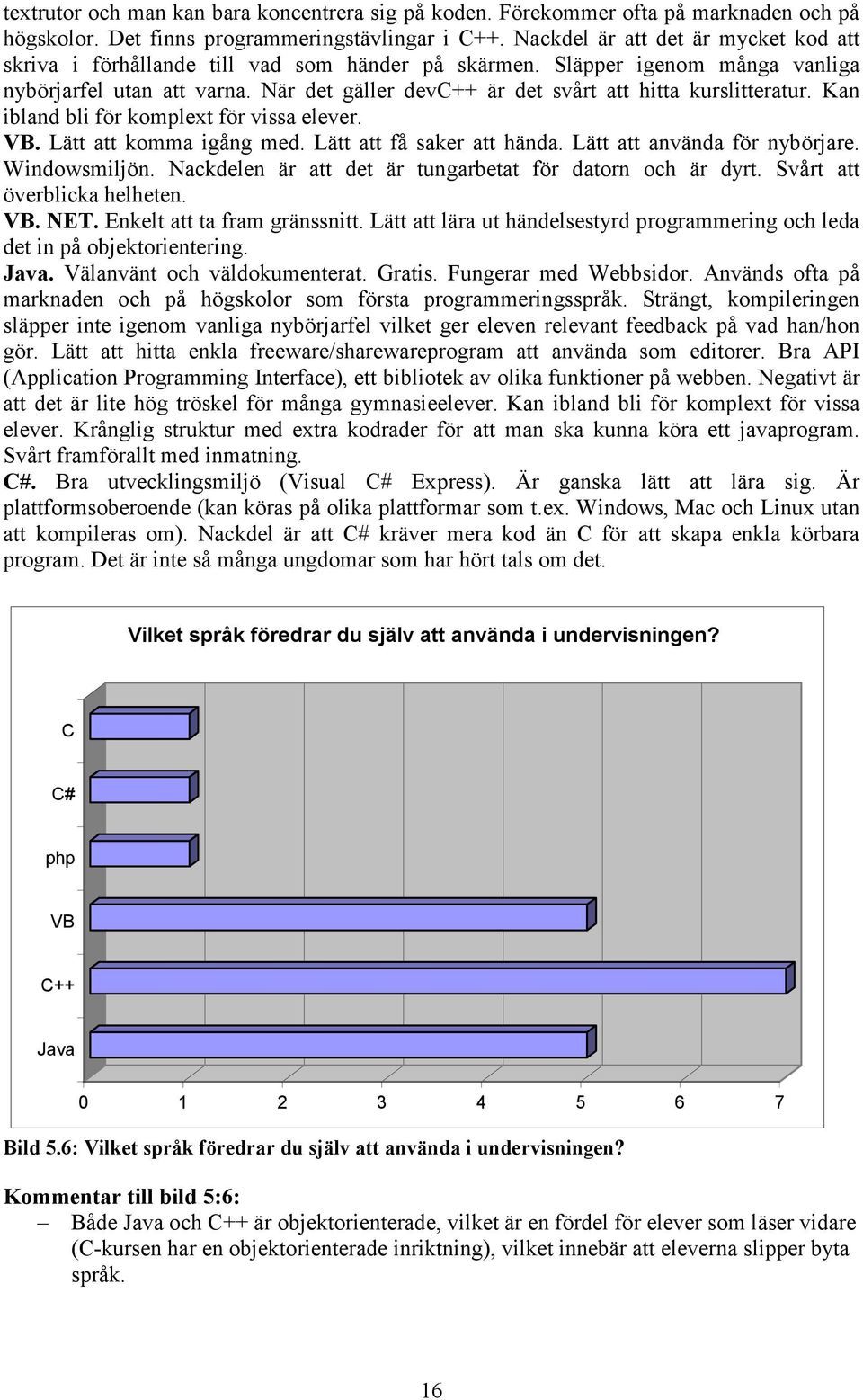 När det gäller devc++ är det svårt att hitta kurslitteratur. Kan ibland bli för komplext för vissa elever. VB. Lätt att komma igång med. Lätt att få saker att hända. Lätt att använda för nybörjare.