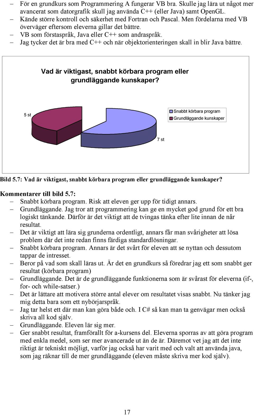 Jag tycker det är bra med C++ och när objektorienteringen skall in blir Java bättre. Vad är viktigast, snabbt körbara program eller grundläggande kunskaper?